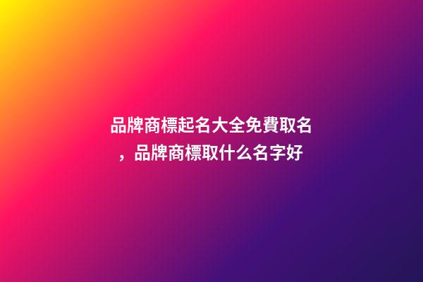 品牌商標起名大全免費取名，品牌商標取什么名字好-第1張-商標起名-玄機派